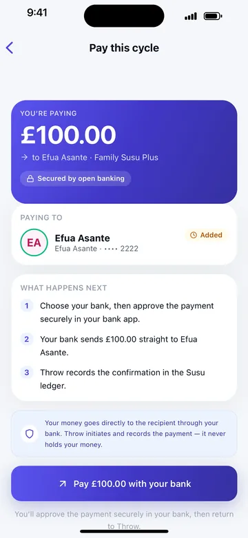 Pay this cycle: you are paying £100 to Efua Asante, secured by open banking. What happens next: choose your bank and approve the payment in your bank app, your bank sends £100 straight to Efua, and Throw records the confirmation in the Susu ledger.